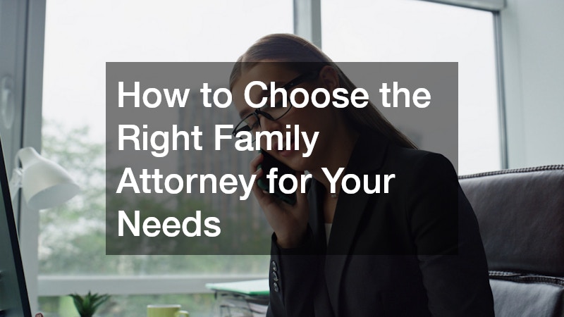 How to Choose the Right Family Attorney for Your Needs