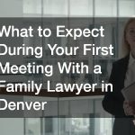What to Expect During Your First Meeting With a Family Lawyer in Denver